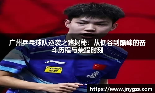广州乒乓球队逆袭之路揭秘：从低谷到巅峰的奋斗历程与荣耀时刻
